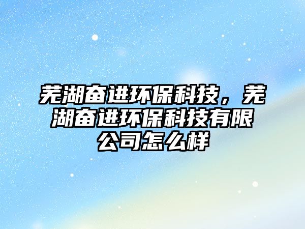 蕪湖奮進(jìn)環(huán)?？萍?，蕪湖奮進(jìn)環(huán)?？萍加邢薰驹趺礃?/> 
									</a>
									<h4 class=