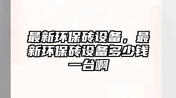 最新環(huán)保磚設(shè)備，最新環(huán)保磚設(shè)備多少錢一臺啊