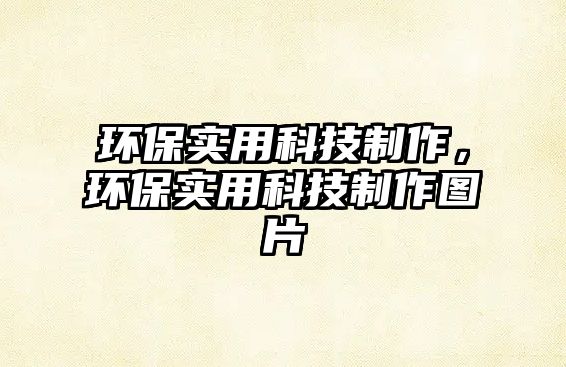 環(huán)保實(shí)用科技制作，環(huán)保實(shí)用科技制作圖片