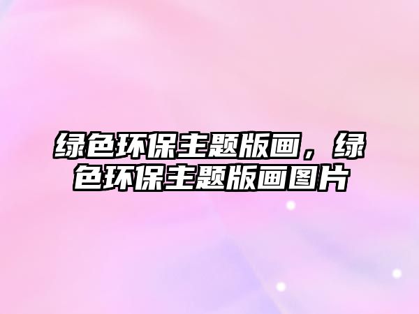 綠色環(huán)保主題版畫(huà)，綠色環(huán)保主題版畫(huà)圖片