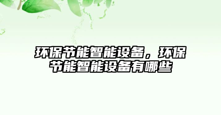 環(huán)保節(jié)能智能設(shè)備，環(huán)保節(jié)能智能設(shè)備有哪些