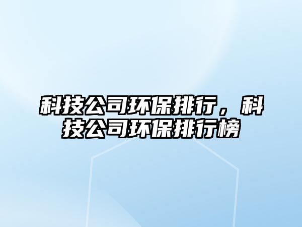科技公司環(huán)保排行，科技公司環(huán)保排行榜