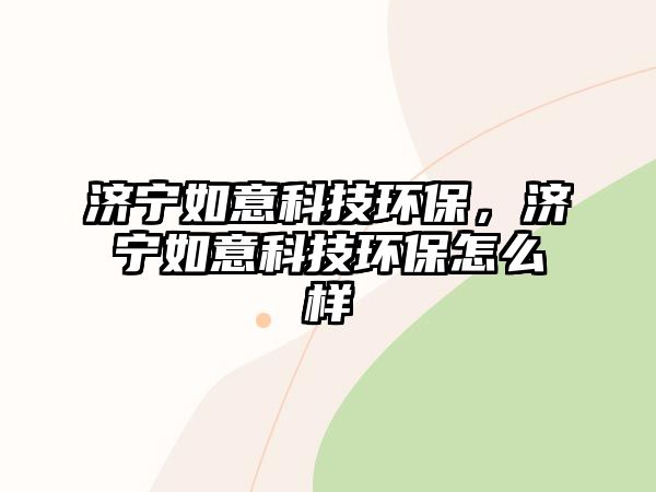 濟(jì)寧如意科技環(huán)保，濟(jì)寧如意科技環(huán)保怎么樣