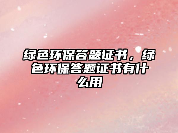 綠色環(huán)保答題證書，綠色環(huán)保答題證書有什么用