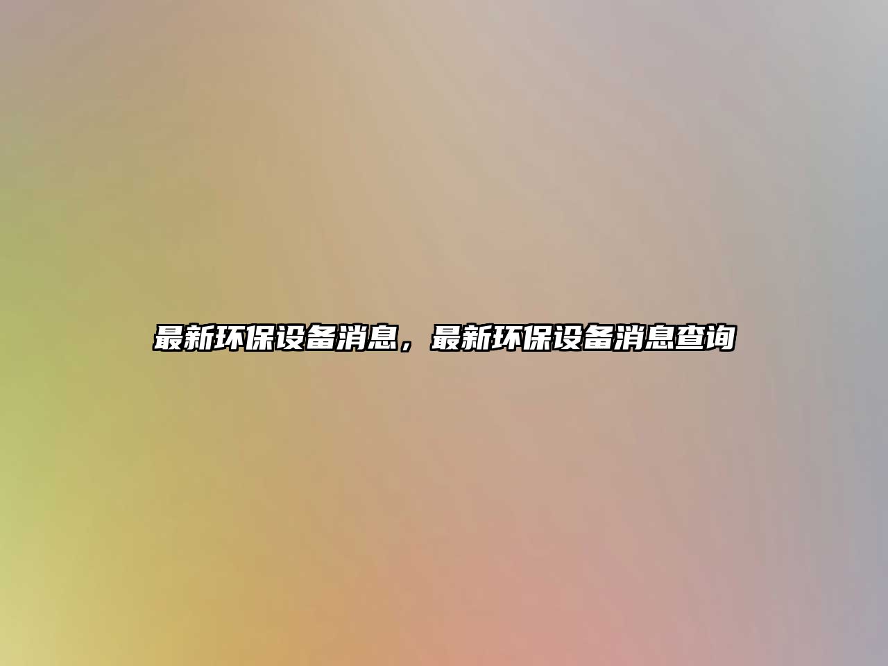 最新環(huán)保設(shè)備消息，最新環(huán)保設(shè)備消息查詢
