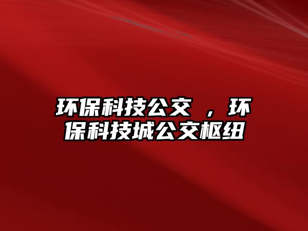 環(huán)保科技公交杻，環(huán)?？萍汲枪粯屑~