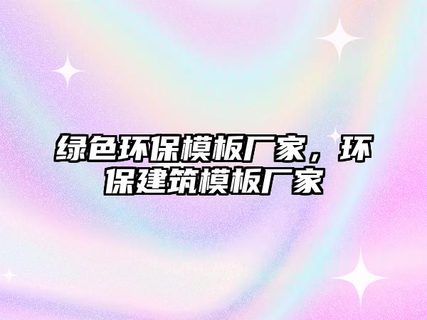 綠色環(huán)保模板廠(chǎng)家，環(huán)保建筑模板廠(chǎng)家