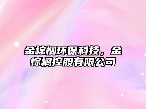 金棕櫚環(huán)?？萍?，金棕櫚控股有限公司