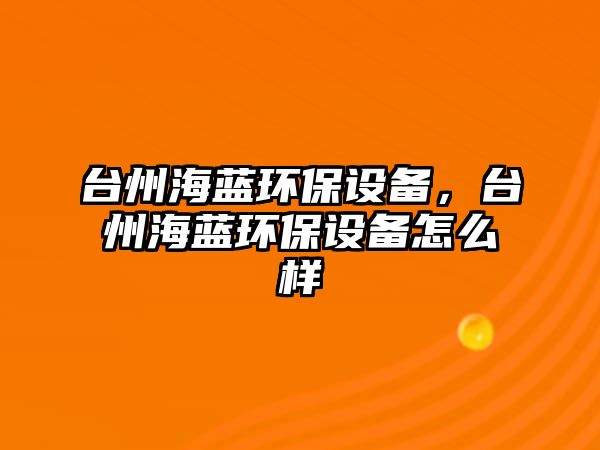 臺州海藍(lán)環(huán)保設(shè)備，臺州海藍(lán)環(huán)保設(shè)備怎么樣