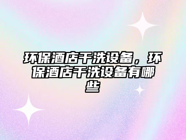 環(huán)保酒店干洗設備，環(huán)保酒店干洗設備有哪些