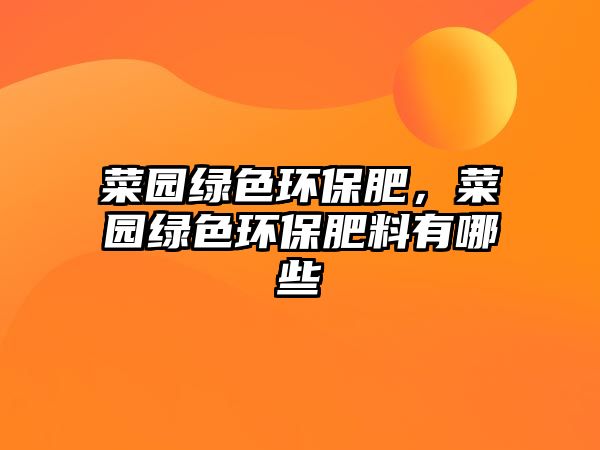 菜園綠色環(huán)保肥，菜園綠色環(huán)保肥料有哪些