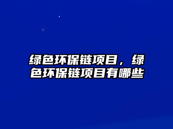 綠色環(huán)保鏈項目，綠色環(huán)保鏈項目有哪些