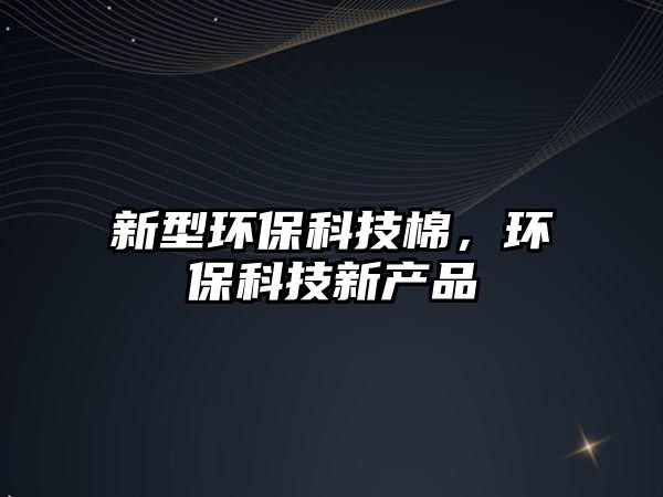 新型環(huán)保科技棉，環(huán)保科技新產(chǎn)品