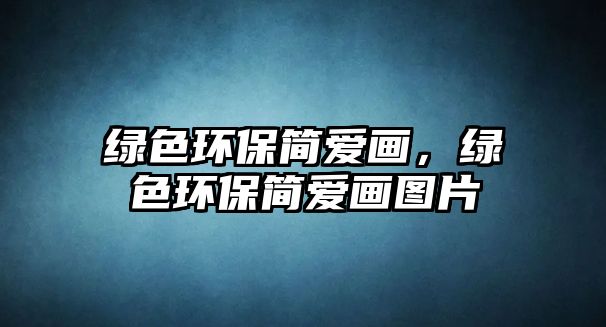 綠色環(huán)保簡愛畫，綠色環(huán)保簡愛畫圖片