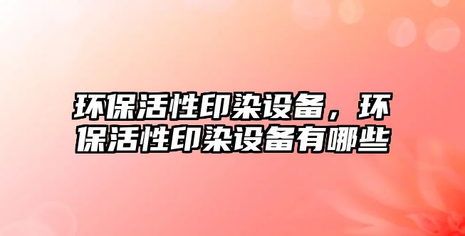 環(huán)?；钚杂∪驹O(shè)備，環(huán)?；钚杂∪驹O(shè)備有哪些