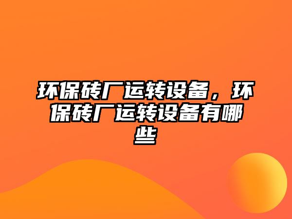環(huán)保磚廠運轉(zhuǎn)設(shè)備，環(huán)保磚廠運轉(zhuǎn)設(shè)備有哪些