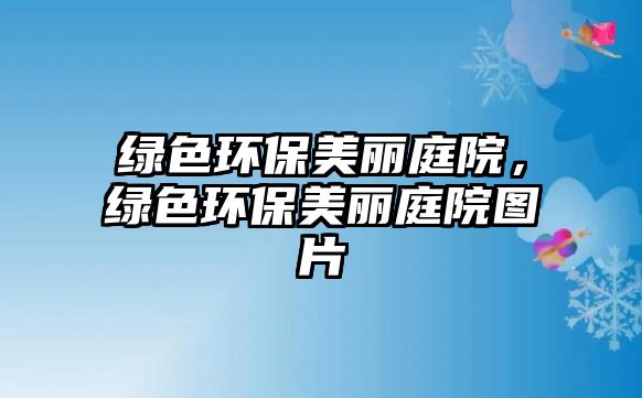 綠色環(huán)保美麗庭院，綠色環(huán)保美麗庭院圖片
