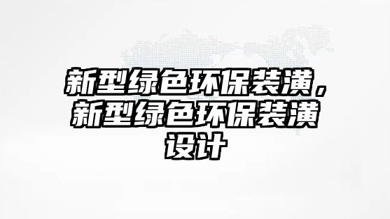新型綠色環(huán)保裝潢，新型綠色環(huán)保裝潢設(shè)計(jì)