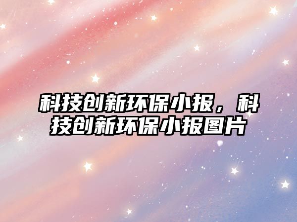 科技創(chuàng)新環(huán)保小報，科技創(chuàng)新環(huán)保小報圖片