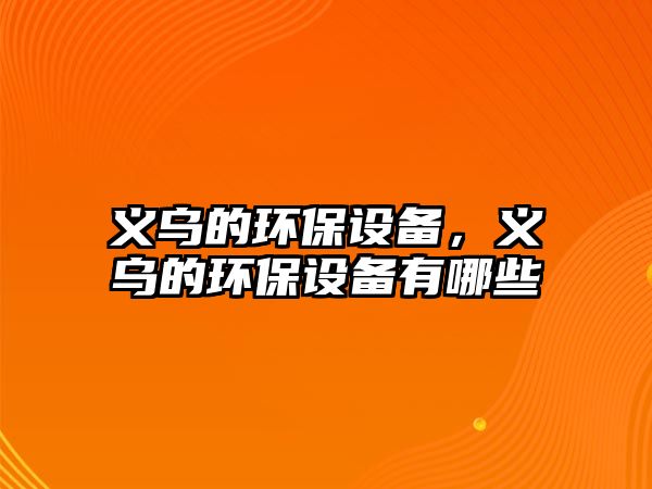 義烏的環(huán)保設(shè)備，義烏的環(huán)保設(shè)備有哪些