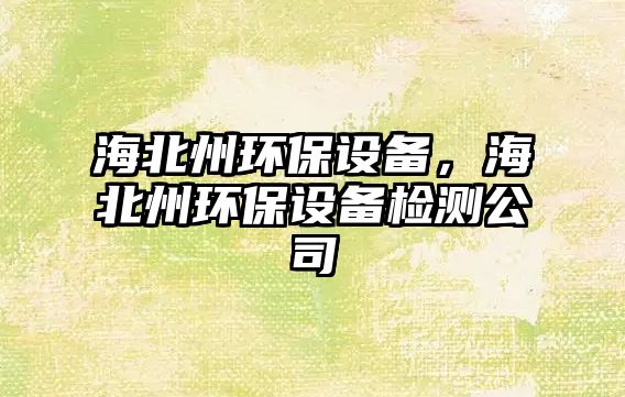 海北州環(huán)保設(shè)備，海北州環(huán)保設(shè)備檢測公司