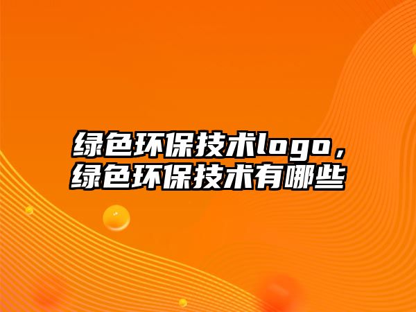 綠色環(huán)保技術(shù)logo，綠色環(huán)保技術(shù)有哪些