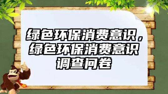 綠色環(huán)保消費意識，綠色環(huán)保消費意識調(diào)查問卷
