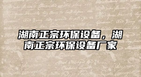 湖南正宗環(huán)保設(shè)備，湖南正宗環(huán)保設(shè)備廠家
