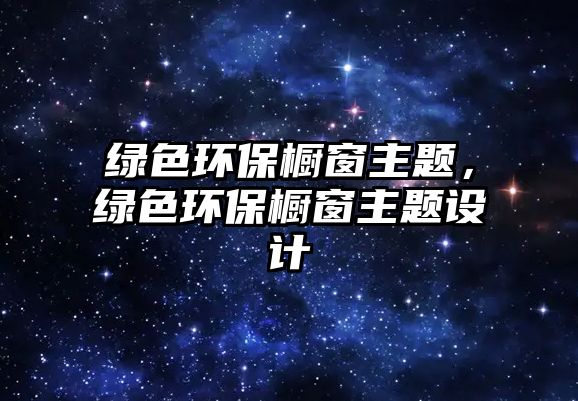綠色環(huán)保櫥窗主題，綠色環(huán)保櫥窗主題設(shè)計