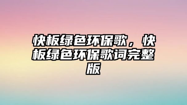 快板綠色環(huán)保歌，快板綠色環(huán)保歌詞完整版