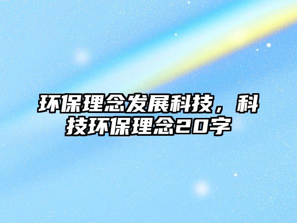 環(huán)保理念發(fā)展科技，科技環(huán)保理念20字