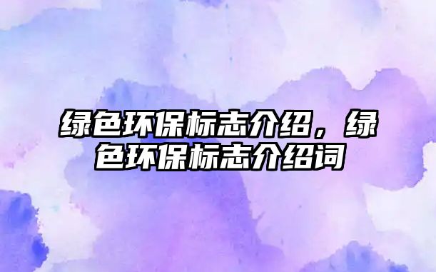綠色環(huán)保標(biāo)志介紹，綠色環(huán)保標(biāo)志介紹詞