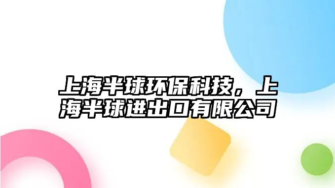上海半球環(huán)保科技，上海半球進出口有限公司