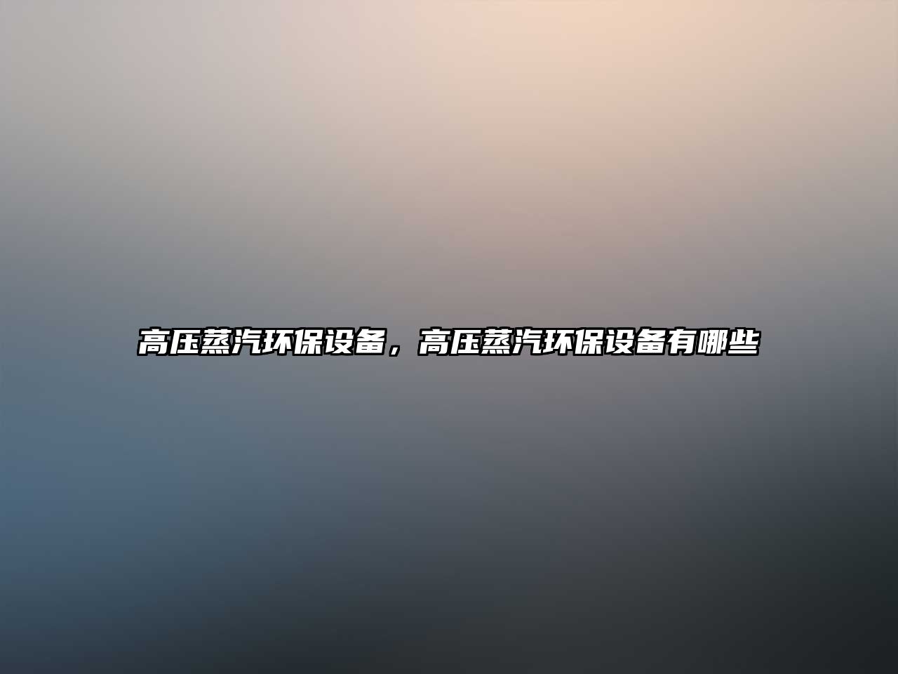 高壓蒸汽環(huán)保設備，高壓蒸汽環(huán)保設備有哪些