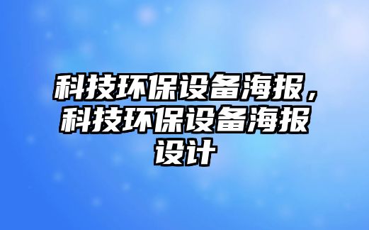 科技環(huán)保設備海報，科技環(huán)保設備海報設計