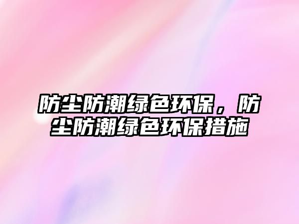 防塵防潮綠色環(huán)保，防塵防潮綠色環(huán)保措施