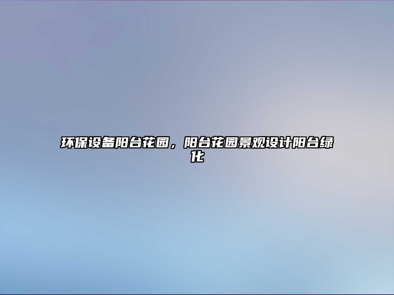 環(huán)保設備陽臺花園，陽臺花園景觀設計陽臺綠化