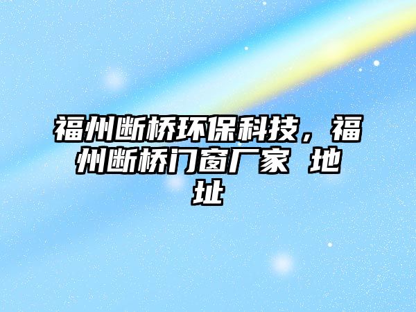 福州斷橋環(huán)保科技，福州斷橋門窗廠家 地址