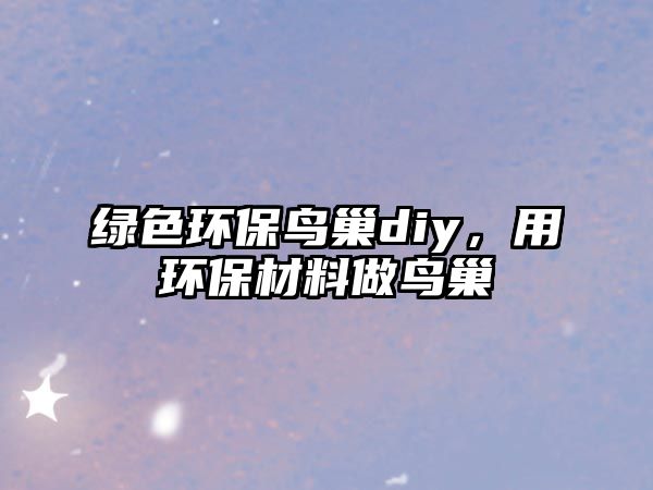 綠色環(huán)保鳥巢diy，用環(huán)保材料做鳥巢