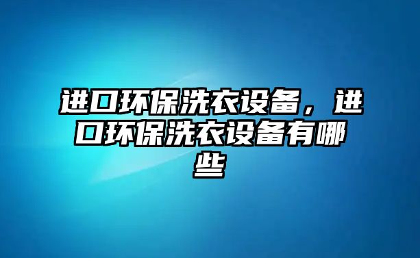 進口環(huán)保洗衣設(shè)備，進口環(huán)保洗衣設(shè)備有哪些
