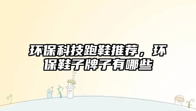 環(huán)?？萍寂苄扑]，環(huán)保鞋子牌子有哪些