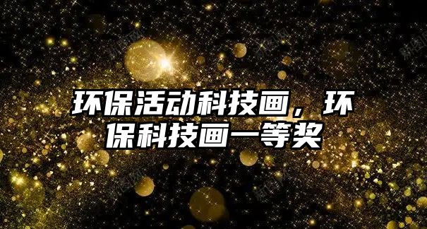 環(huán)保活動(dòng)科技畫，環(huán)?？萍籍嬕坏泉?jiǎng)