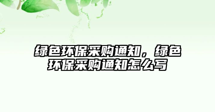 綠色環(huán)保采購通知，綠色環(huán)保采購通知怎么寫