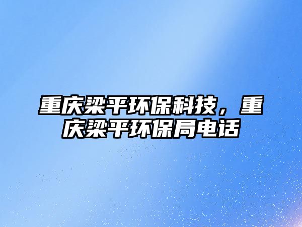 重慶梁平環(huán)保科技，重慶梁平環(huán)保局電話