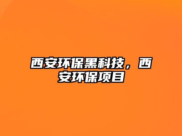 西安環(huán)保黑科技，西安環(huán)保項(xiàng)目