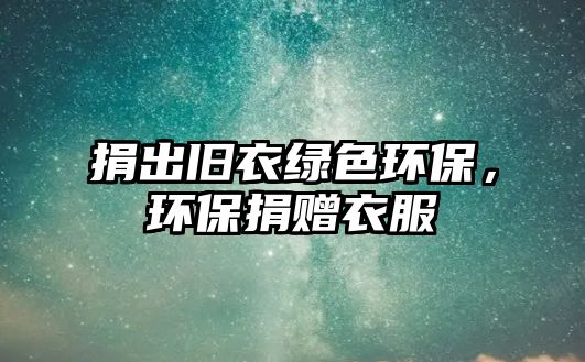 捐出舊衣綠色環(huán)保，環(huán)保捐贈(zèng)衣服