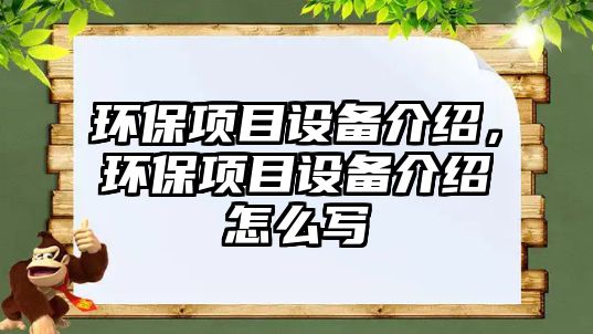 環(huán)保項(xiàng)目設(shè)備介紹，環(huán)保項(xiàng)目設(shè)備介紹怎么寫(xiě)