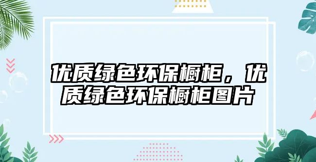 優(yōu)質(zhì)綠色環(huán)保櫥柜，優(yōu)質(zhì)綠色環(huán)保櫥柜圖片