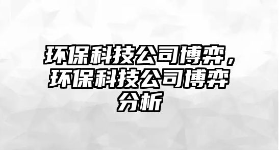 環(huán)?？萍脊静┺?，環(huán)?？萍脊静┺姆治? class=