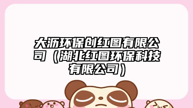 大瀝環(huán)保創(chuàng)紅圖有限公司（湖北紅圖環(huán)?？萍加邢薰荆? class=